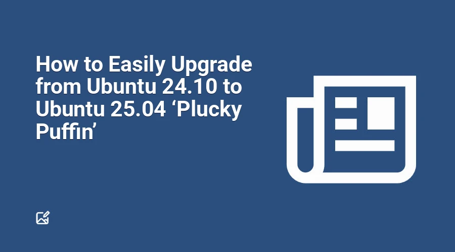How to Easily Upgrade from Ubuntu 24.10 to Ubuntu 25.04 ‘Plucky Puffin’