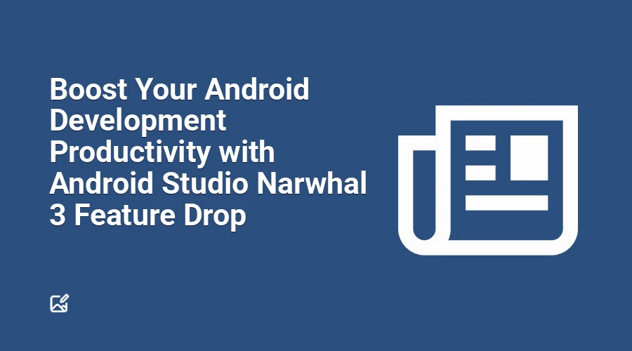 Boost Your Android Development Productivity with Android Studio Narwhal 3 Feature Drop